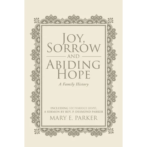 Joy, Sorrow and Abiding Hope (A Family History): Including Victorious Hope, a sermon by Rev. P. Desmond Parker - Paperback
