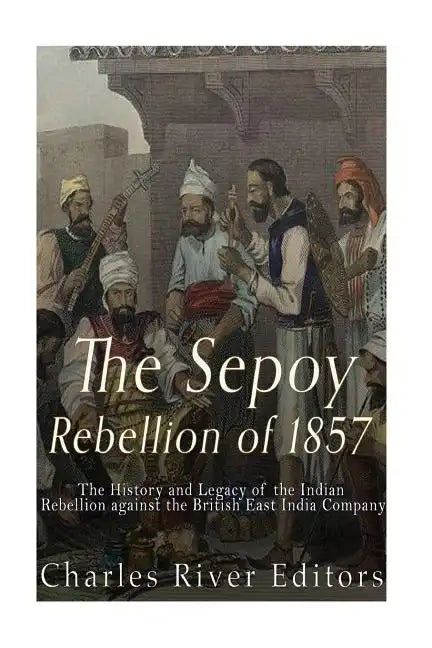 The Sepoy Rebellion of 1857: The History and Legacy of the Indian Rebellion against the British East India Company - Paperback