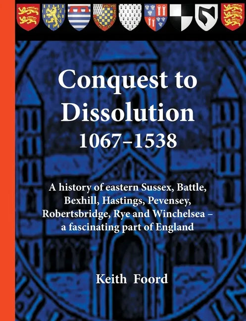 Conquest to Dissolution 1067-1538: A history of eastern Sussex, Battle, Bexhill, Hastings, Pevensey, Robertsbridge, Rye and Winchelsea - a fascinating - Paperback