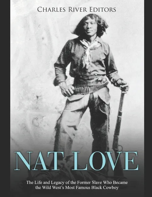 Nat Love: The Life and Legacy of the Former Slave Who Became the Wild West's Most Famous Black Cowboy - Paperback