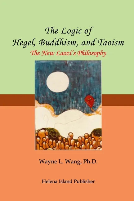 The Logic of Hegel, Buddhism, and Taoism: A Common Principle to Connect the World - Paperback