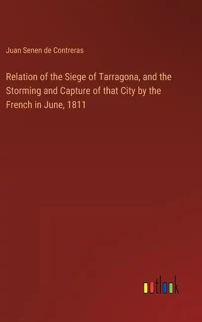 Relation of the Siege of Tarragona, and the Storming and Capture of that City by the French in June, 1811 - Hardcover
