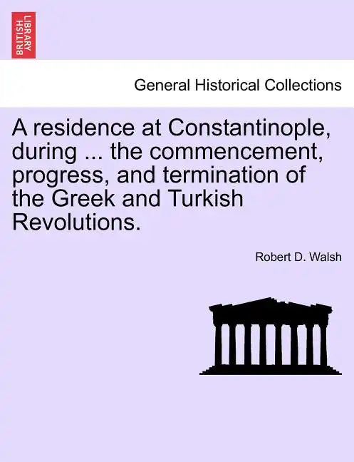 A Residence at Constantinople, During ... the Commencement, Progress, and Termination of the Greek and Turkish Revolutions. - Paperback