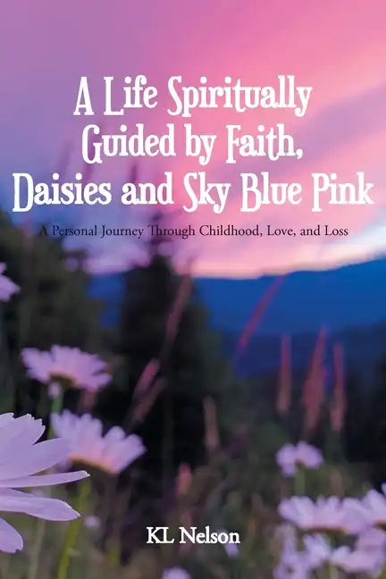 A Life Spiritually Guided by Faith, Daisies and Sky Blue Pink: A Personal Journey Through Childhood, Love, and Loss - Paperback
