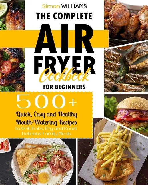 The Complete Air Fryer Cookbook for Beginners: 500+ Quick, Easy and Healthy Mouth-Watering Recipes to Grill, Bake, Fry and Roast Delicious Family Meal - Paperback