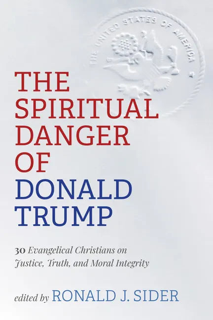 The Spiritual Danger of Donald Trump: 30 Evangelical Christians on Justice, Truth, and Moral Integrity - Hardcover