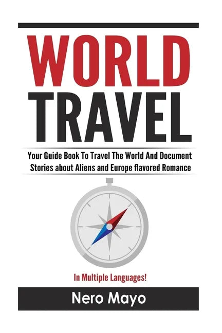 World Travel for Beginners: Your Guide Book To Travel The World And Document Stories About Aliens and Europe Flavored Romance - Paperback