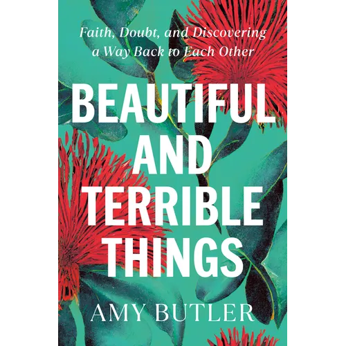 Beautiful and Terrible Things: Faith, Doubt, and Discovering a Way Back to Each Other - Hardcover
