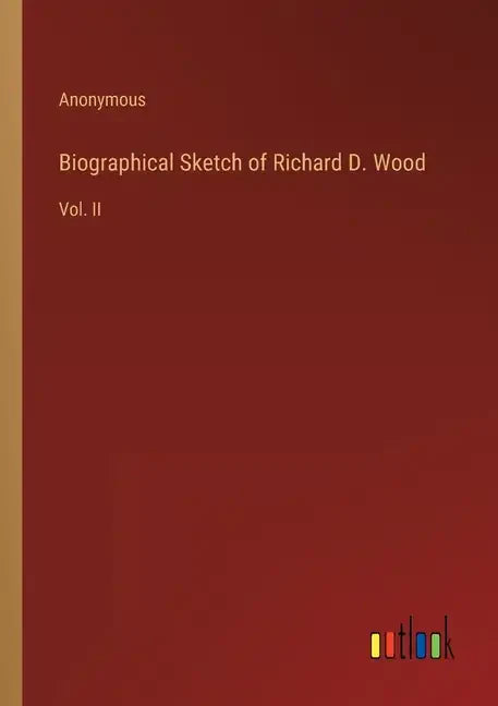 Biographical Sketch of Richard D. Wood: Vol. II - Paperback