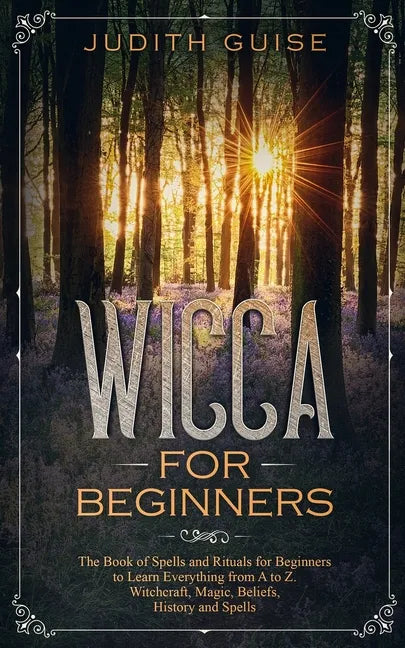 Wicca For Beginners: The Book of Spells and Rituals for Beginners to Learn Everything from A to Z. Witchcraft, Magic, Beliefs, History and Spells - Paperback