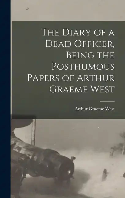 The Diary of a Dead Officer, Being the Posthumous Papers of Arthur Graeme West - Hardcover