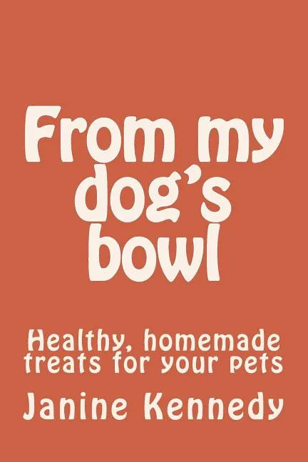 From my dog's bowl: Healthy, homemade treats for your pets - Paperback