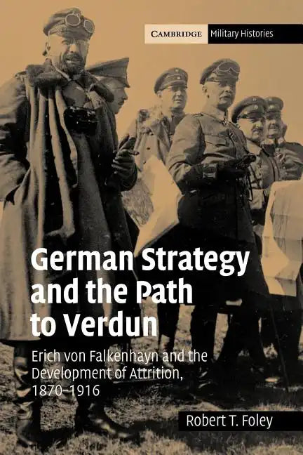 German Strategy and the Path to Verdun: Erich Von Falkenhayn and the Development of Attrition, 1870 1916 - Paperback