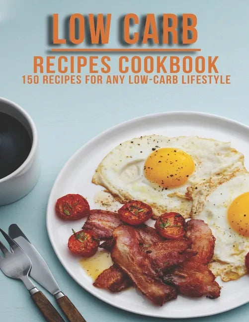 Low Carb Recipes Cookbook: 150 Recipes For Any Low-Carb Lifestyle - Paperback