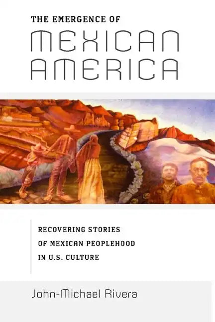 The Emergence of Mexican America: Recovering Stories of Mexican Peoplehood in U.S. Culture - Paperback
