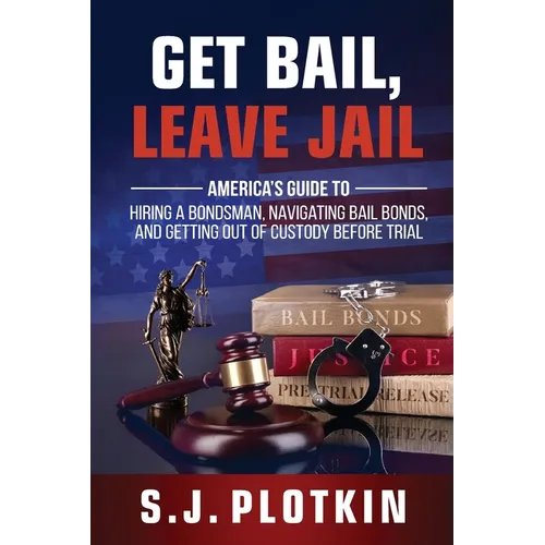 Get Bail, Leave Jail: America's Guide to Hiring a Bondsman, Navigating Bail Bonds, and Getting out of Custody before Trial - Paperback