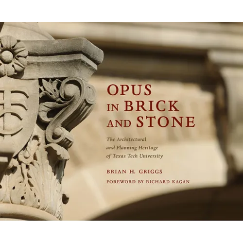Opus in Brick and Stone: The Architectural and Planning Heritage of Texas Tech University - Hardcover
