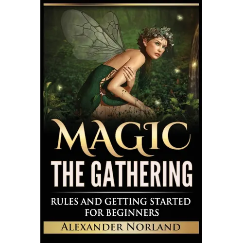 Magic The Gathering: Rules and Getting Started For Beginners: Rules and Getting Started For Beginners (MTG, Strategies, Deck Building, Rules) - Paperback