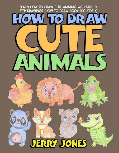 How to Draw Cute Animals: Learn How to Draw Cute Animals with Step by Step Drawings - Paperback