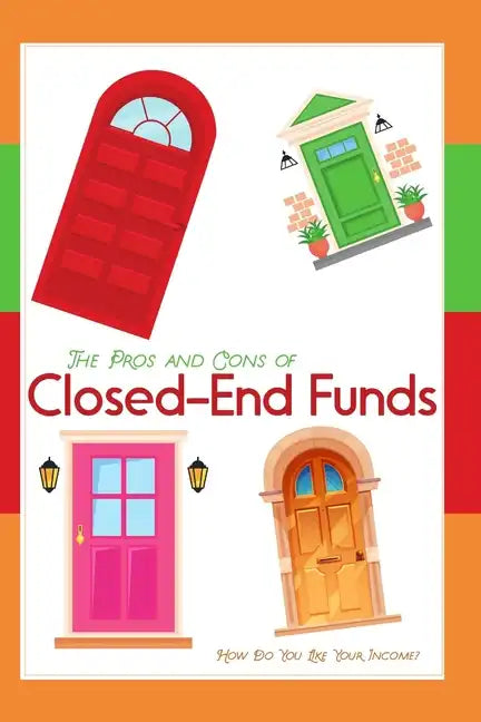 The Pros and Cons of Closed-End Funds: How Do You Like Your Income? - Paperback