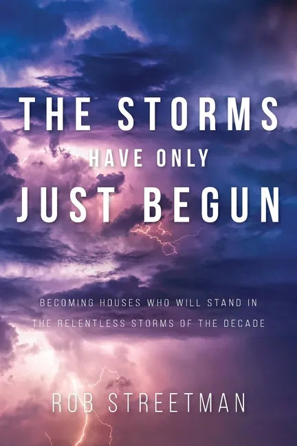 The Storms Have Only Just Begun: Becoming Houses Who Will Stand In The Relentless Storms of the Decade - Paperback