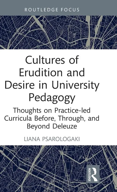 Cultures of Erudition and Desire in University Pedagogy: Thoughts on Practice-led Curricula Before, Through, and Beyond Deleuze - Hardcover