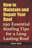 How to Maintain and Repair Your Roof: 290 Essential Roofing Tips for a Long Lasting Roof - Paperback