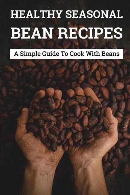 Healthy Seasonal Bean Recipes: A Simple Guide To Cook With Beans: Canned Beans Recipes - Paperback