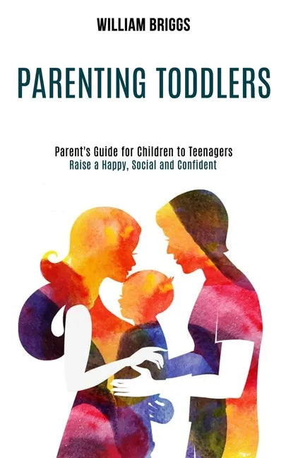 Parenting Toddlers: Raise a Happy, Social and Confident Child (Parent's Guide for Children to Teenagers) - Paperback