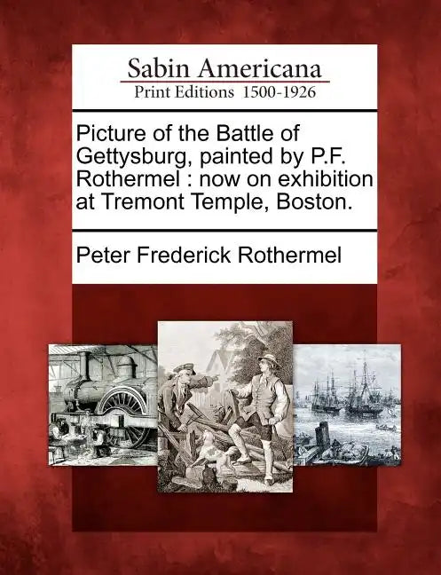 Picture of the Battle of Gettysburg, Painted by P.F. Rothermel: Now on Exhibition at Tremont Temple, Boston. - Paperback