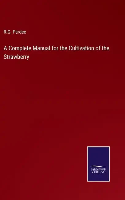 A Complete Manual for the Cultivation of the Strawberry - Hardcover