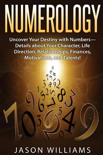 Numerology: Uncover Your Destiny with Numbers-Details about Your Character, Life Direction, Relationships, Finances, Motivations, and Talents! - Paperback