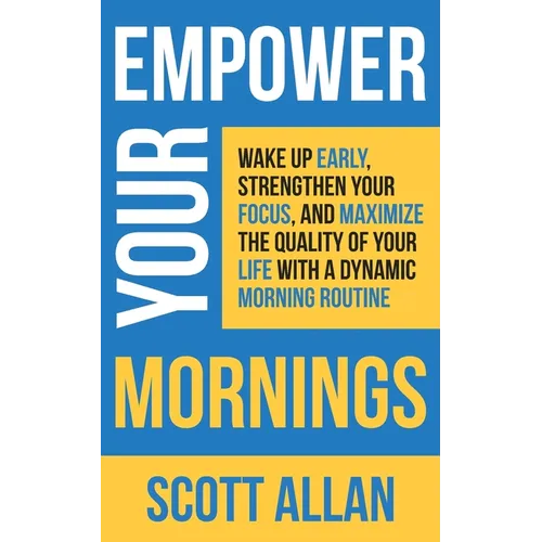 Empower Your Mornings: Wake Up Early, Strengthen Your Focus, and Maximize the Quality of Your Life with a Dynamic Morning Routine - Paperback