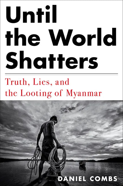 Until the World Shatters: Truth, Lies, and the Looting of Myanmar - Hardcover