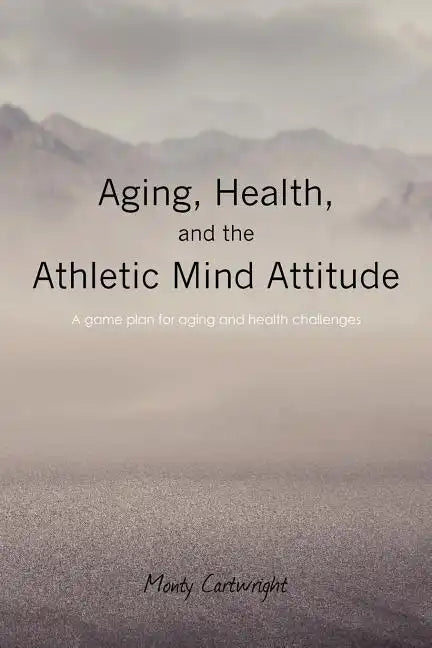Aging, Health, and the Athletic Mind Attitude: A game plan for aging and health challenges - Paperback