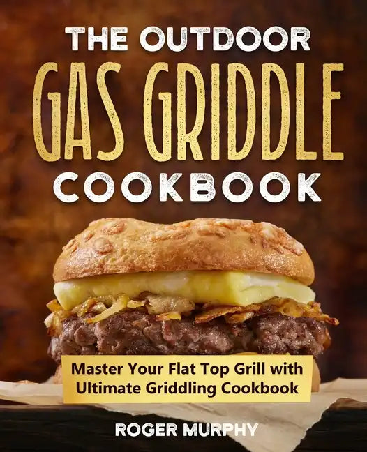 The Outdoor Gas Griddle Cookbook: Master Your Flat Top Grill with Ultimate Griddling Cookbook - Paperback