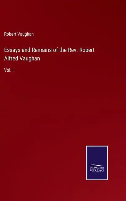 Essays and Remains of the Rev. Robert Alfred Vaughan: Vol. I - Hardcover
