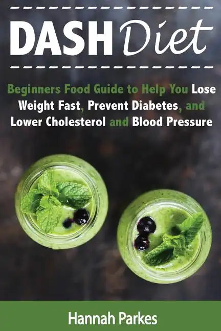 DASH Diet: Beginners Food Guide to Help You Lose Weight Fast, Prevent Diabetes, and Lower Cholesterol and Blood Pressure - Paperback