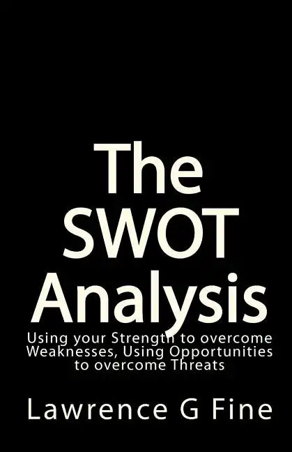 The SWOT Analysis: Using your Strength to overcome Weaknesses, Using Opportunities to overcome Threats - Paperback