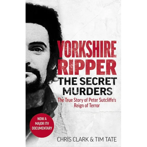 Yorkshire Ripper - The Secret Murders: The True Story of How Peter Sutcliffe's Terrible Reign of Terror Claimed at Least Twenty-Two More Lives - Paperback