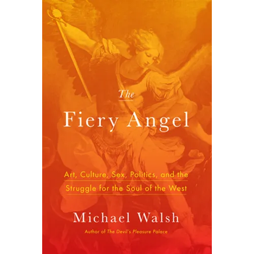 The Fiery Angel: Art, Culture, Sex, Politics, and the Struggle for the Soul of the West - Hardcover