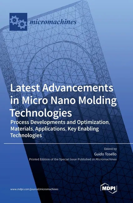 Latest Advancements in Micro Nano Molding Technologies: Process Developments and Optimization, Materials, Applications, Key Enabling Technologies - Hardcover