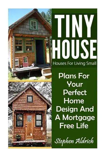 Tiny House: Houses For Living Small: Plans For Your Perfect Home Design And A Mortgage Free Life (Tiny Homes, Tiny House Plans, Su - Paperback