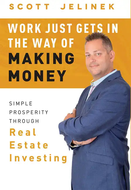 Work Just Gets in the Way of Making Money: Simple Prosperity Through Real Estate Investing - Hardcover
