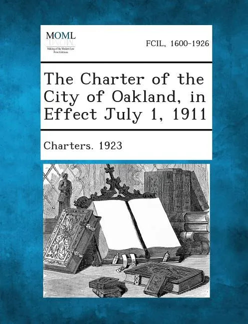 The Charter of the City of Oakland, in Effect July 1, 1911 - Paperback
