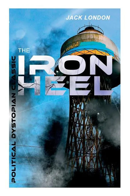 THE IRON HEEL (Political Dystopian Classic): The Pioneer Dystopian Novel that Predicted the Rise of Fascism - Paperback