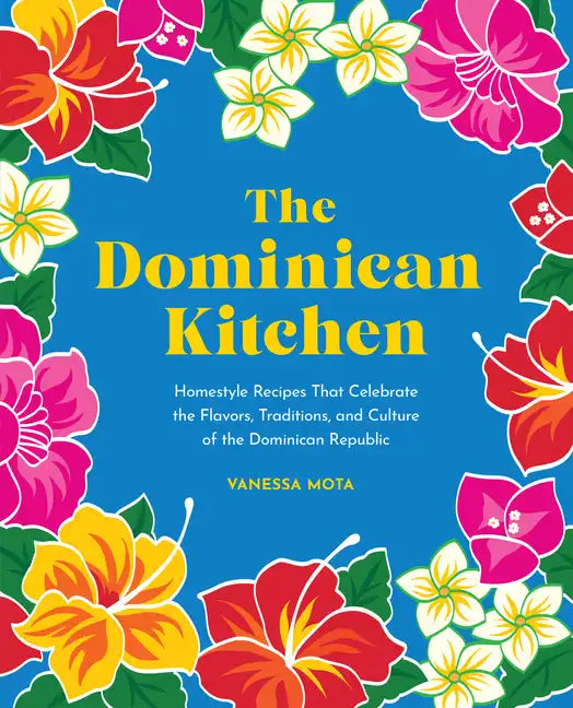 The Dominican Kitchen: Homestyle Recipes That Celebrate the Flavors, Traditions, and Culture of the Dominican Republic - Hardcover