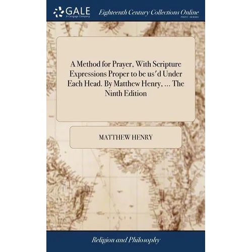 A Method for Prayer, With Scripture Expressions Proper to be us'd Under Each Head. By Matthew Henry, ... The Ninth Edition - Hardcover