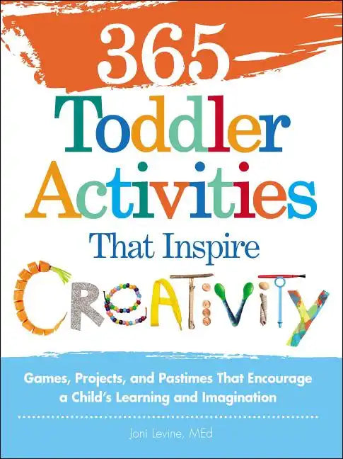 365 Toddler Activities That Inspire Creativity: Games, Projects, and Pastimes That Encourage a Child's Learning and Imagination - Paperback