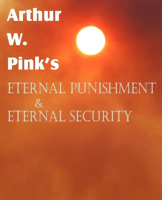 Arthur W. Pink's Eternal Punishment & Eternal Security - Paperback